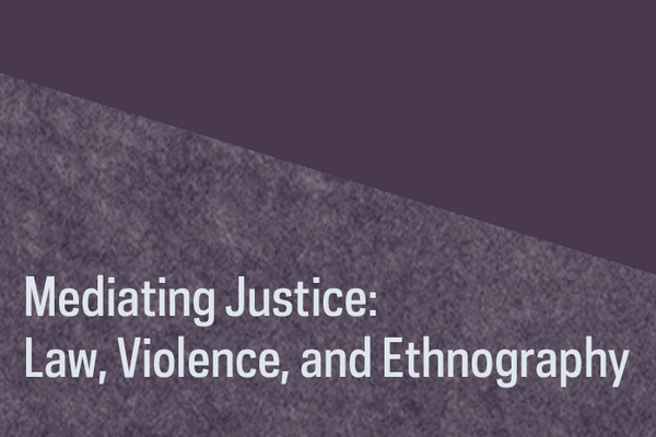 Launch Event -- Mediating Justice: Law, Violence, and Ethnography