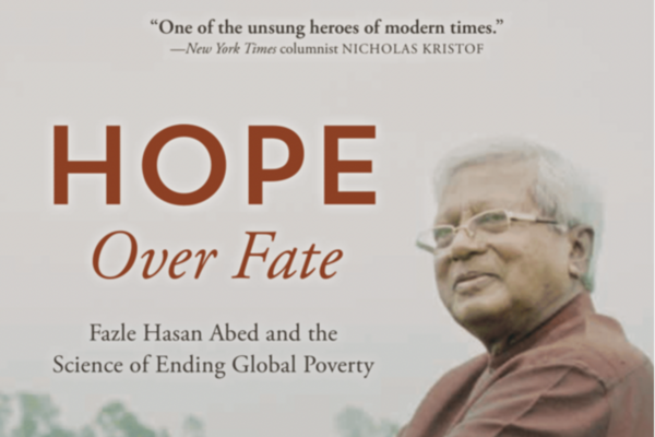 HOPE OVER FATE: Fazle Hasan Abed and the Science of Ending Global Poverty
